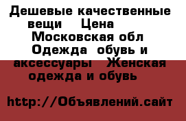 Дешевые качественные вещи  › Цена ­ 350 - Московская обл. Одежда, обувь и аксессуары » Женская одежда и обувь   